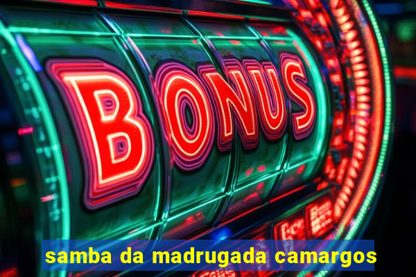 samba da madrugada camargos